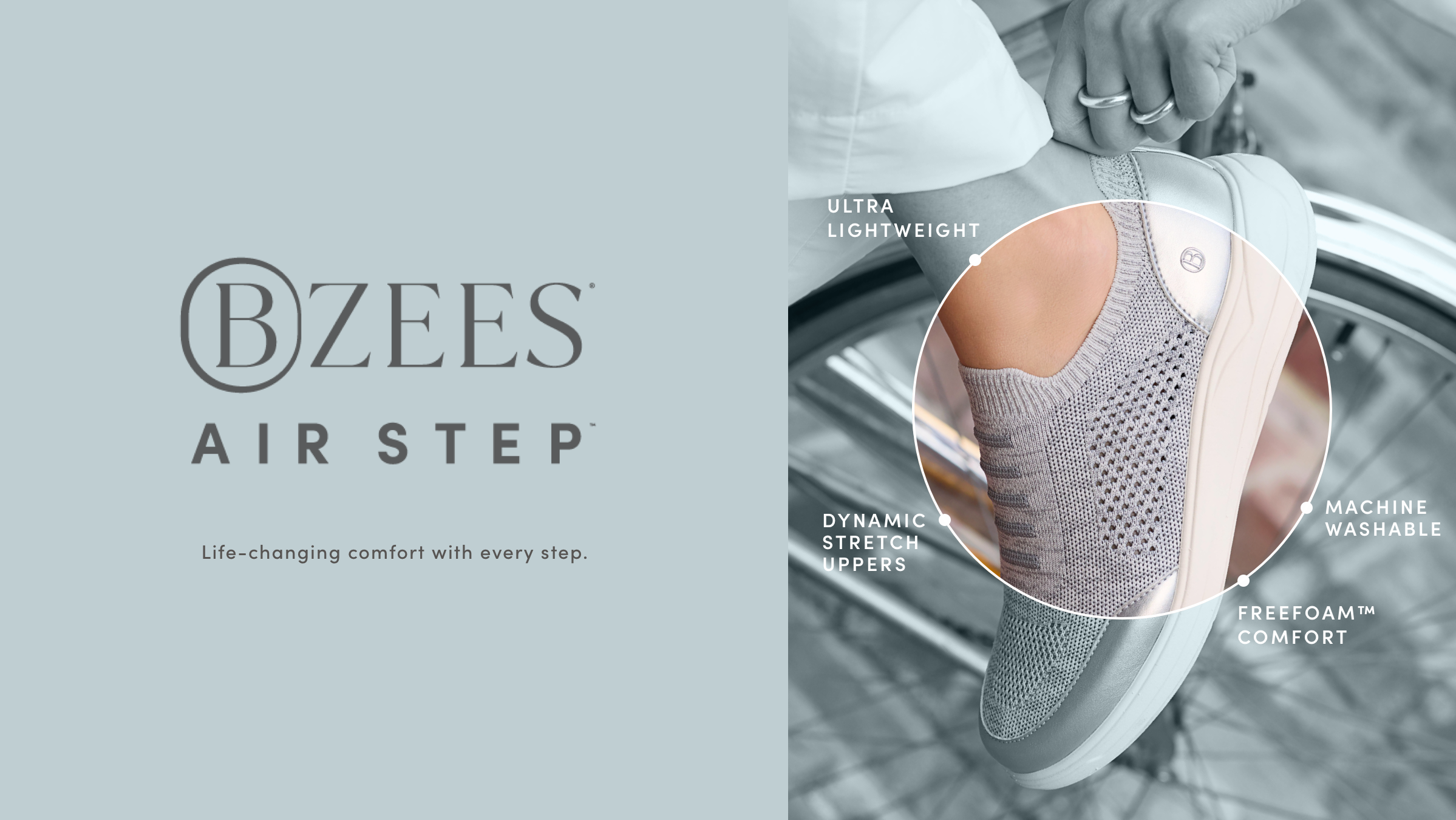 BZEES AIR STEP. Life-changing comfort with every step. ULTRA LIGHTWEIGHT. DYNAMIC STRETCH UPPERS. MACHINE WASHABLE. FREEFOAM COMFORT.