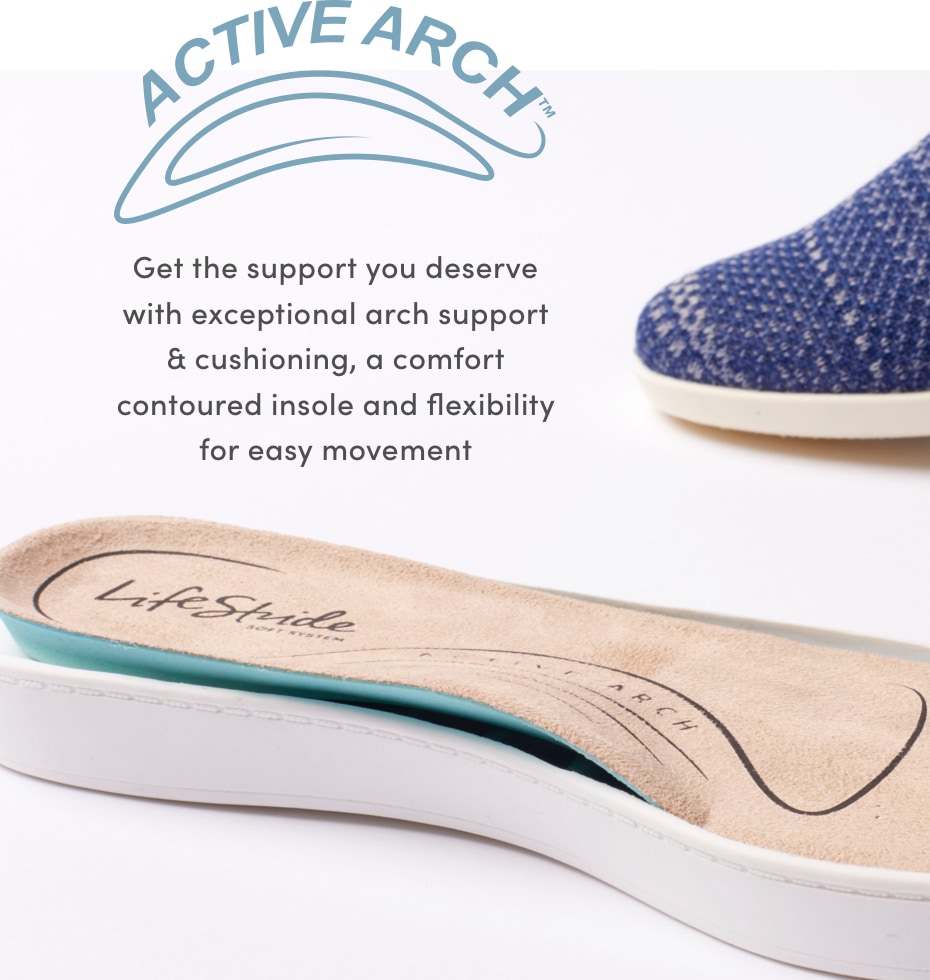 Active Arch - Get the support you deserve with exceptional arch support  & cushioning, a comfort contoured insole and flexibility for easy movement