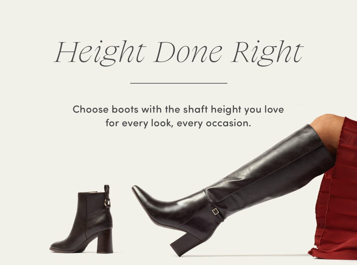 Height Done Right - Choose boots with the shaft height you love for every look, every occasion.