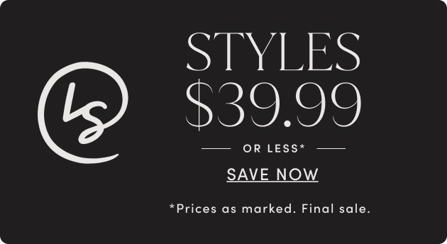 Styles $39.99 Or Less* Save Now. Prices As marked. Final Sale.