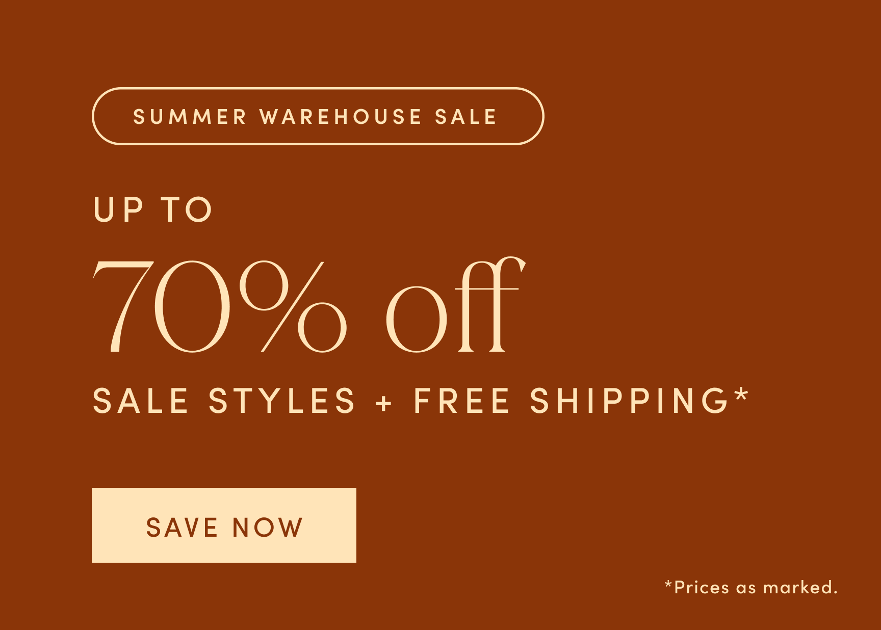 SUMMER WAREHOUSE SALE. UP TO 70% off SALE STYLES + FREE SHIPPING. Prices as marked. Click to SAVE NOW!