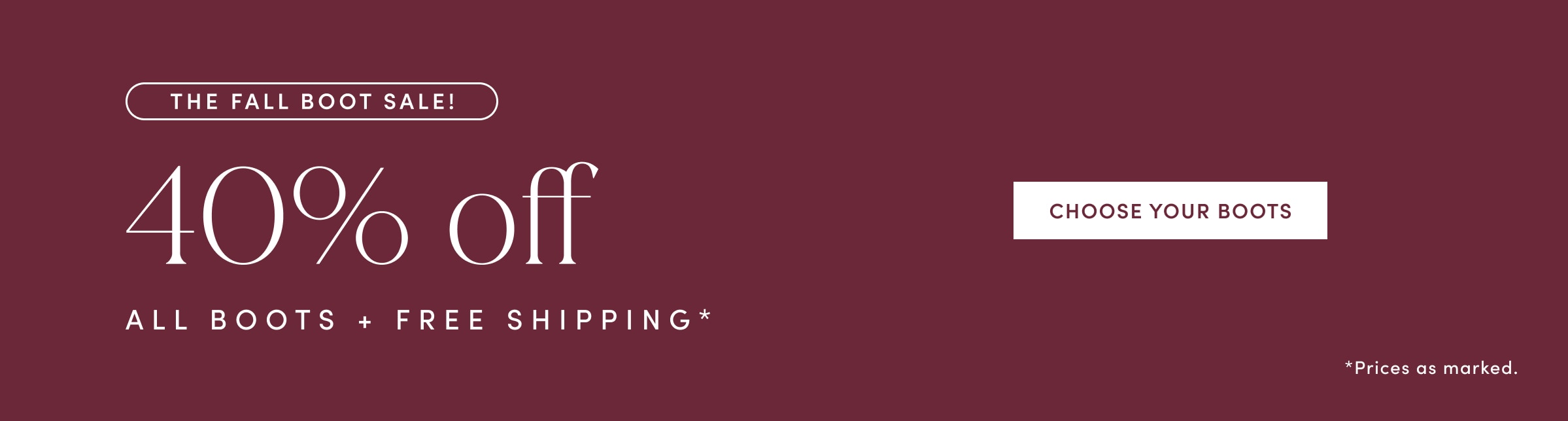 THE FALL BOOT SALE! 40% off ALL BOOTS PLUS FREE SHIPPING. Prices as marked. CHOOSE YOUR BOOTS.