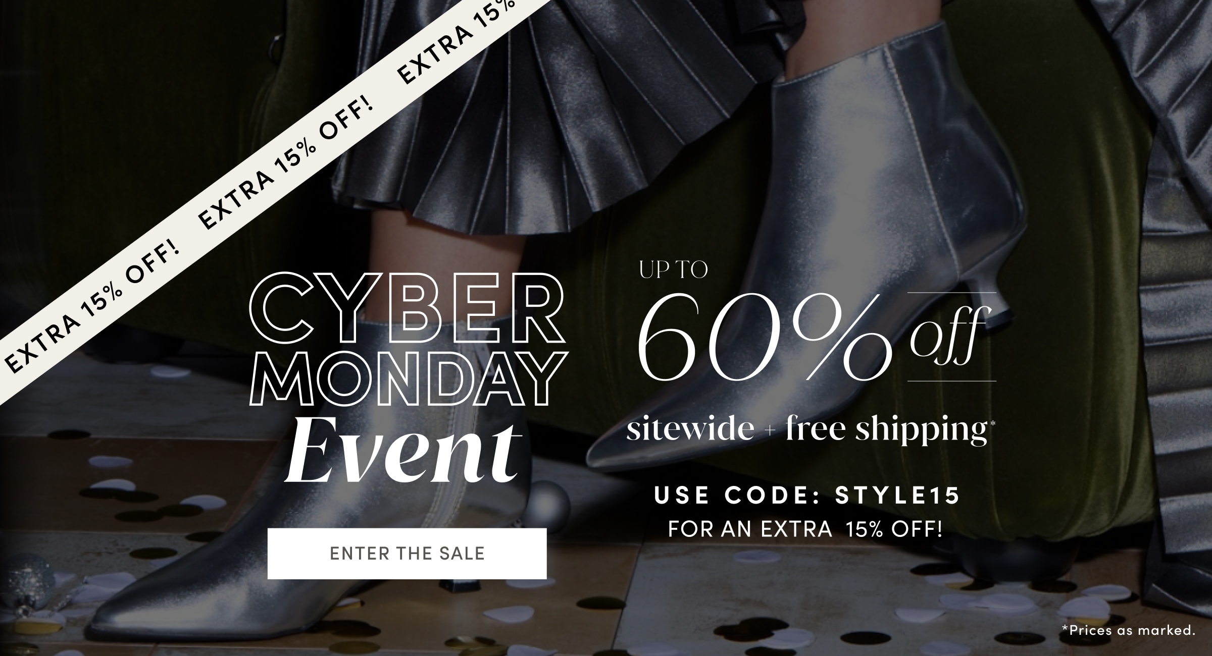 Extra 15% off! CYBER MONDAY Event. UP TO 60% off sitewide plus free shipping. Prices as marked. Use code STYLE15 for an extra 15% off! ENTER THE SALE. 