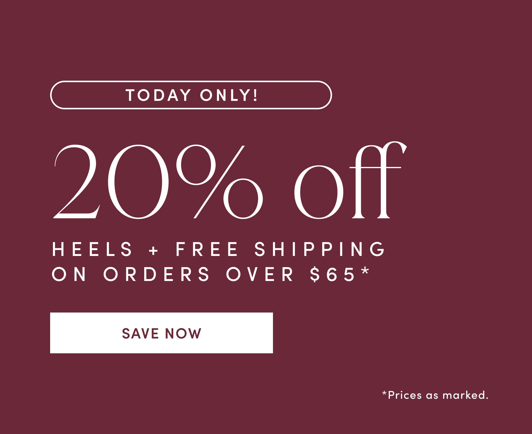TODAY ONLY! 20% off HEELS PLUS FREE SHIPPING ON ORDERS OVER $65. Prices as marked. SAVE NOW.