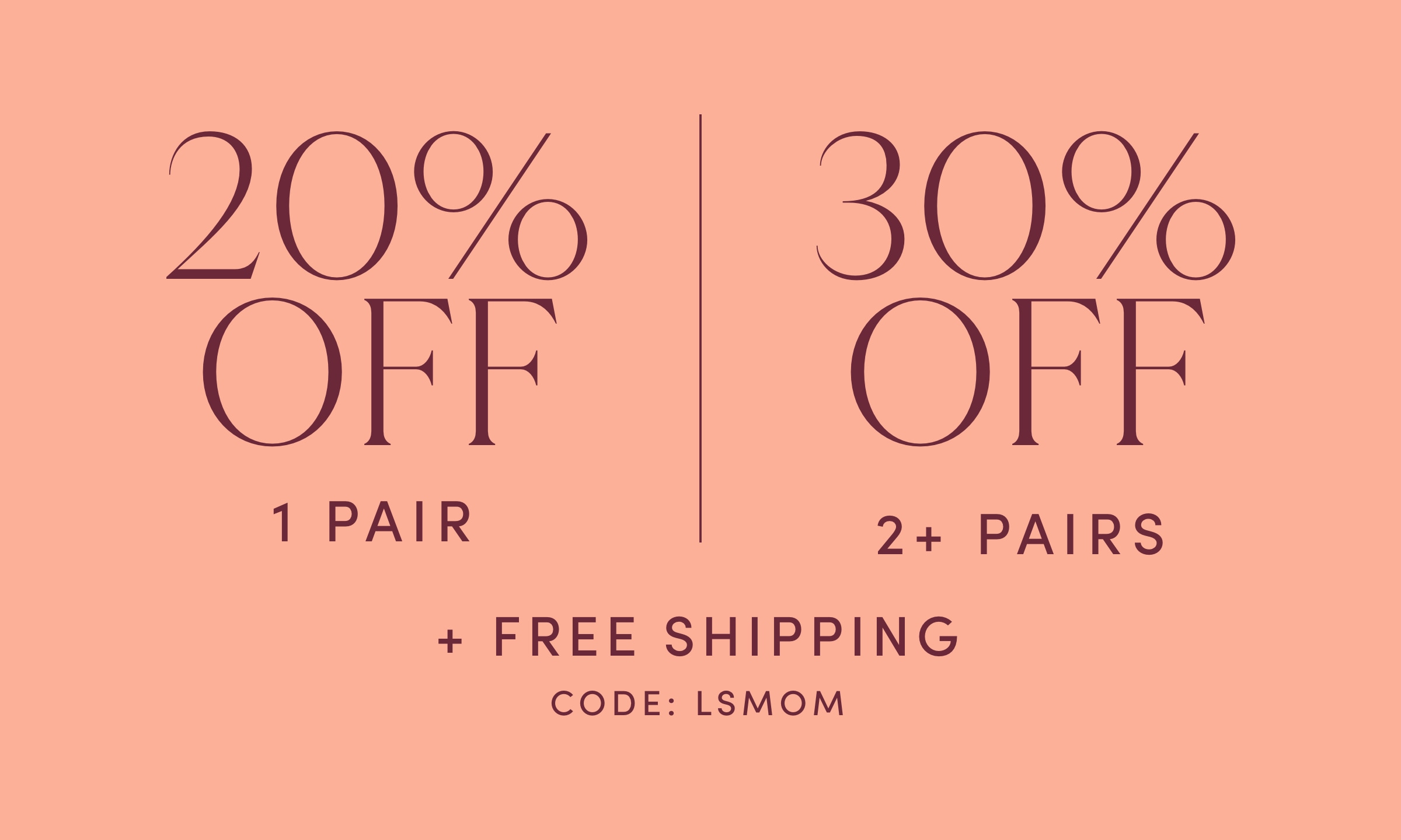 20% off 1 Pair / 30% Off 2+ Pairs with Free Shipping - Code: LSMOM